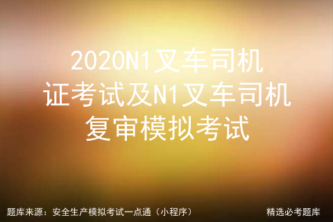 2020N1叉车司机证考试及N1叉车司机复审模拟考试
