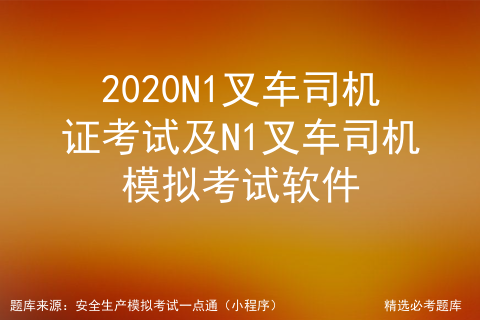 2020N1叉车司机证考试及N1叉车司机模拟考试软件